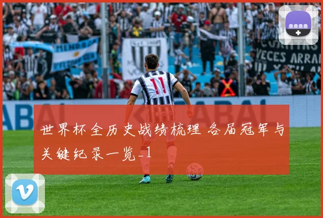 世界杯全历史战绩梳理 各届冠军与关键纪录一览_1