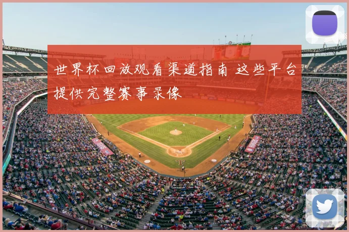 世界杯回放观看渠道指南 这些平台提供完整赛事录像