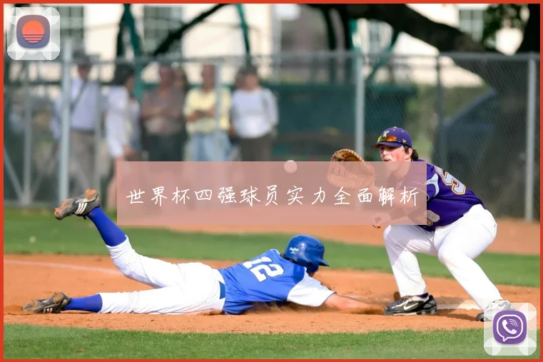 世界杯四强球员实力全面解析
