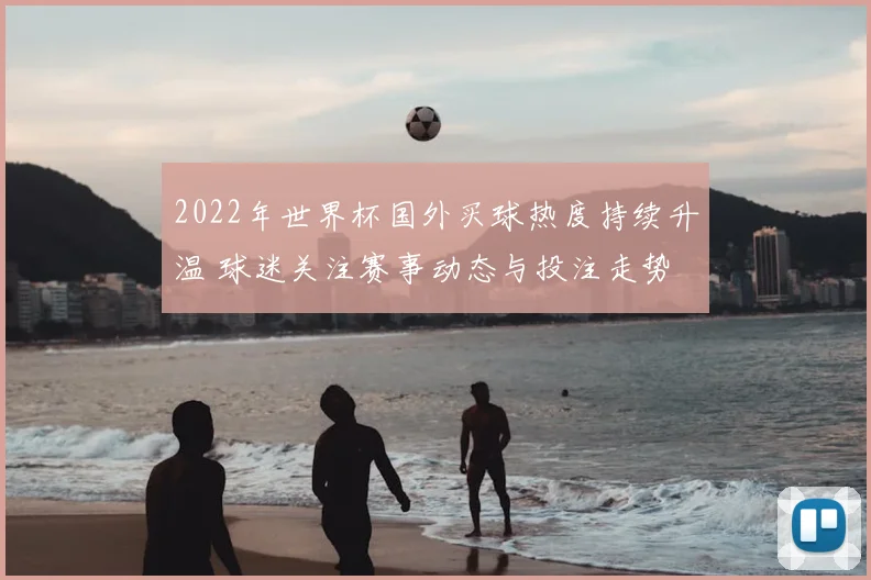 2022年世界杯国外买球热度持续升温 球迷关注赛事动态与投注走势