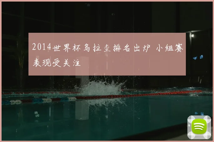 2014世界杯乌拉圭排名出炉 小组赛表现受关注